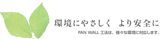 環境にやさしく より安全に - PAN WALL工法は、様々な環境に対応します。
